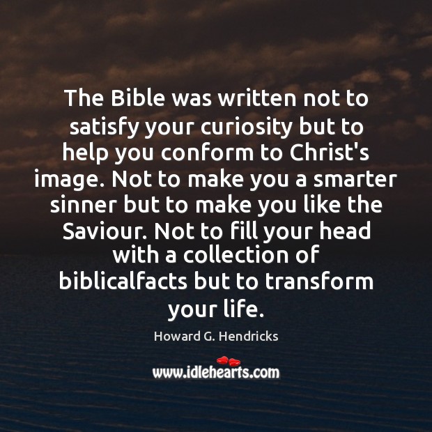 The Bible was written not to satisfy your curiosity but to help Howard G. Hendricks Picture Quote