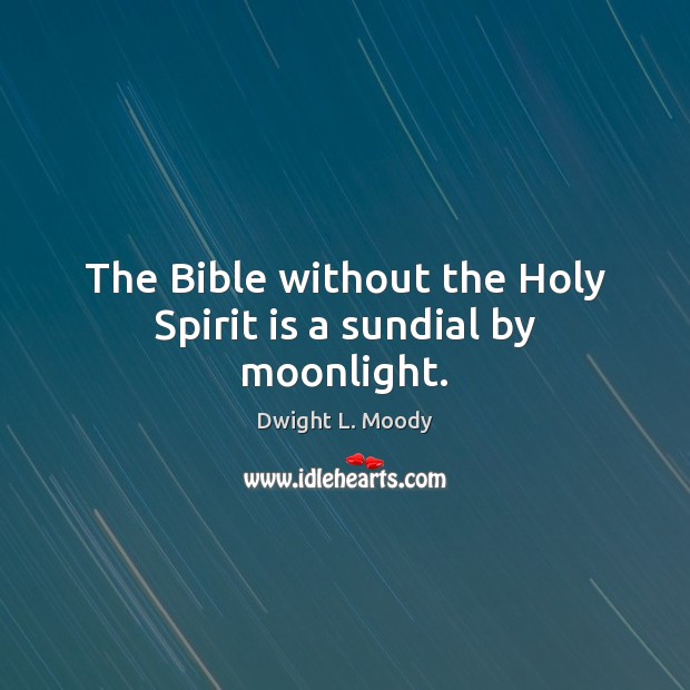 The Bible without the Holy Spirit is a sundial by moonlight. Dwight L. Moody Picture Quote