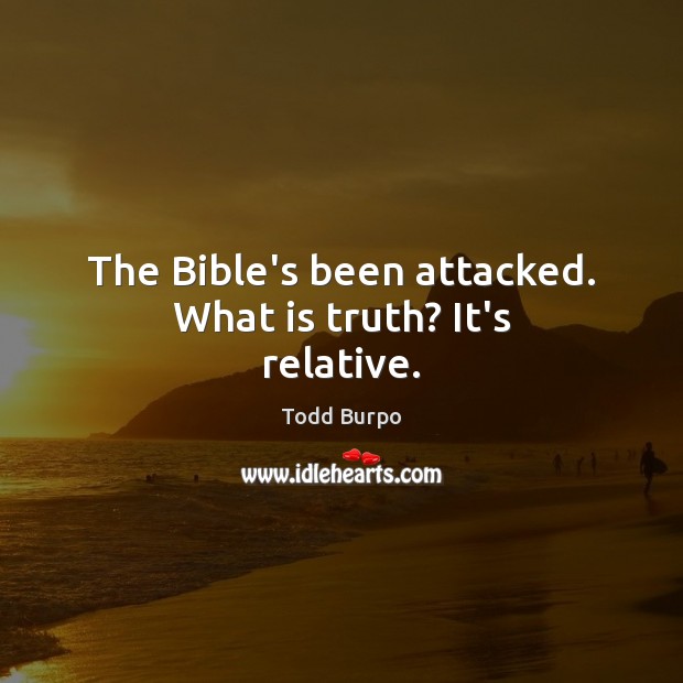 The Bible’s been attacked. What is truth? It’s relative. Image