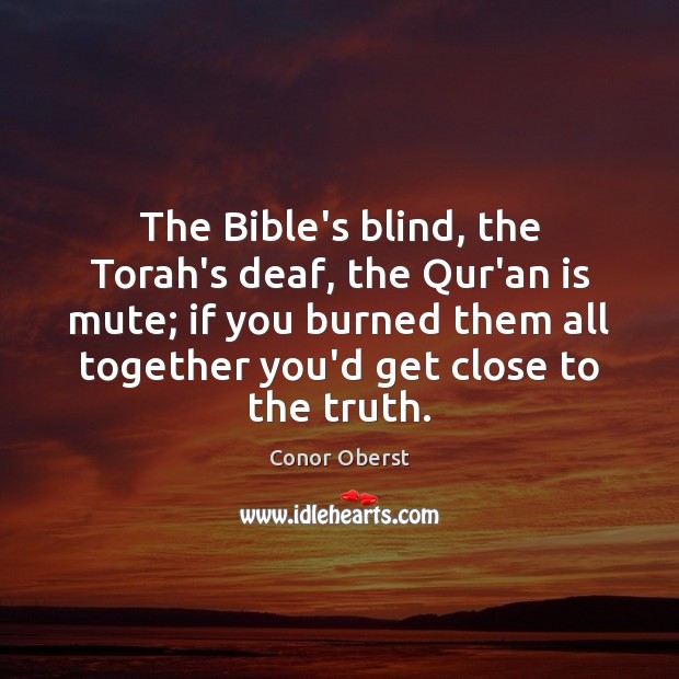 The Bible’s blind, the Torah’s deaf, the Qur’an is mute; if you Conor Oberst Picture Quote