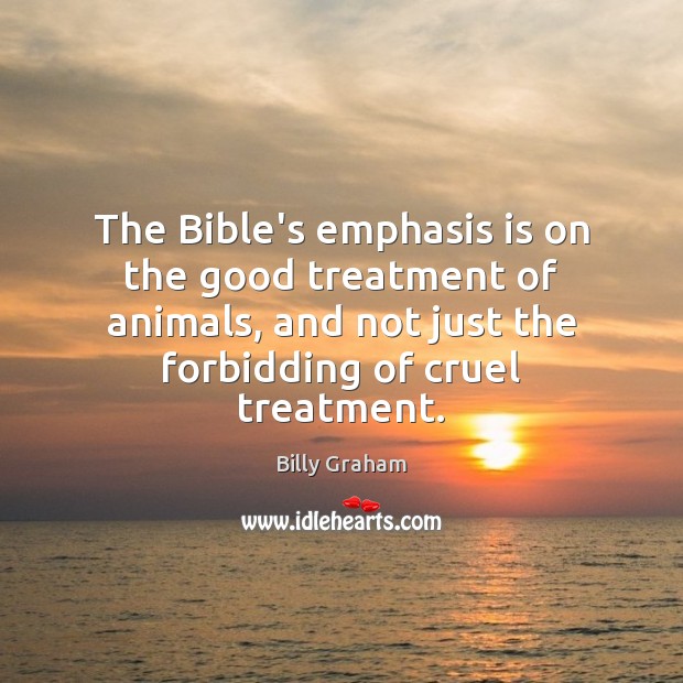 The Bible’s emphasis is on the good treatment of animals, and not Billy Graham Picture Quote