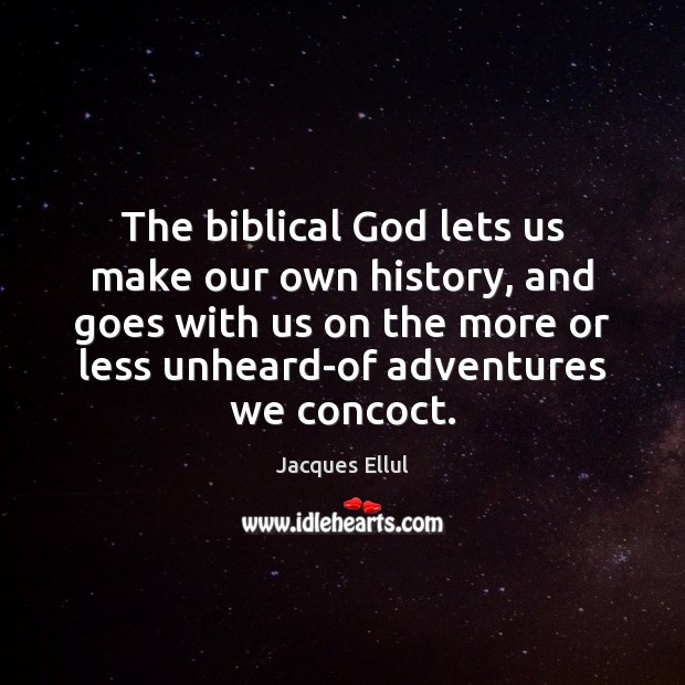 The biblical God lets us make our own history, and goes with Jacques Ellul Picture Quote
