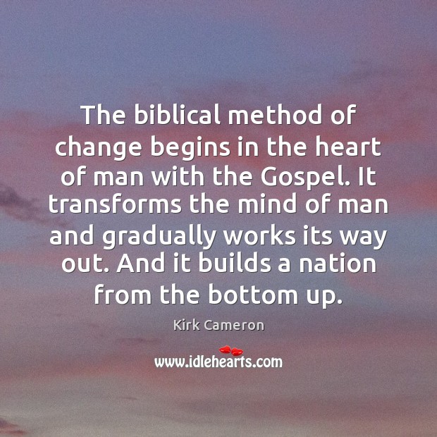 The biblical method of change begins in the heart of man with Kirk Cameron Picture Quote