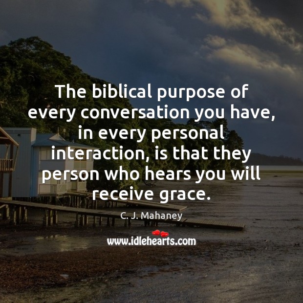 The biblical purpose of every conversation you have, in every personal interaction, C. J. Mahaney Picture Quote