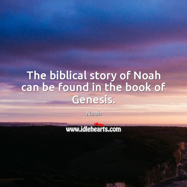 The biblical story of Noah can be found in the book of Genesis. Noah Picture Quote