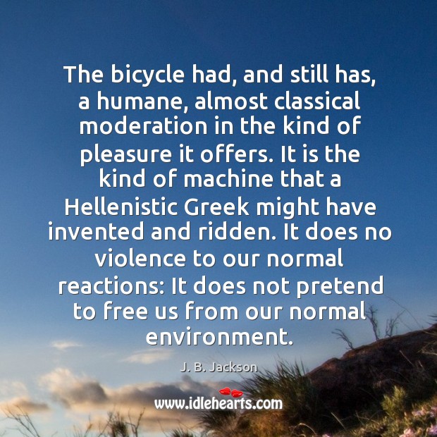 The bicycle had, and still has, a humane, almost classical moderation in J. B. Jackson Picture Quote