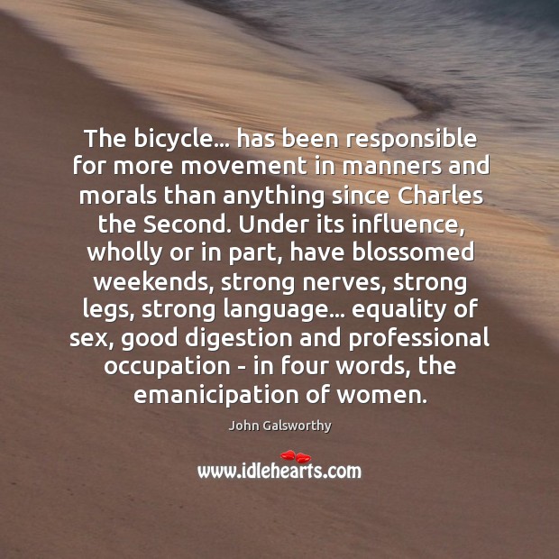 The bicycle… has been responsible for more movement in manners and morals John Galsworthy Picture Quote