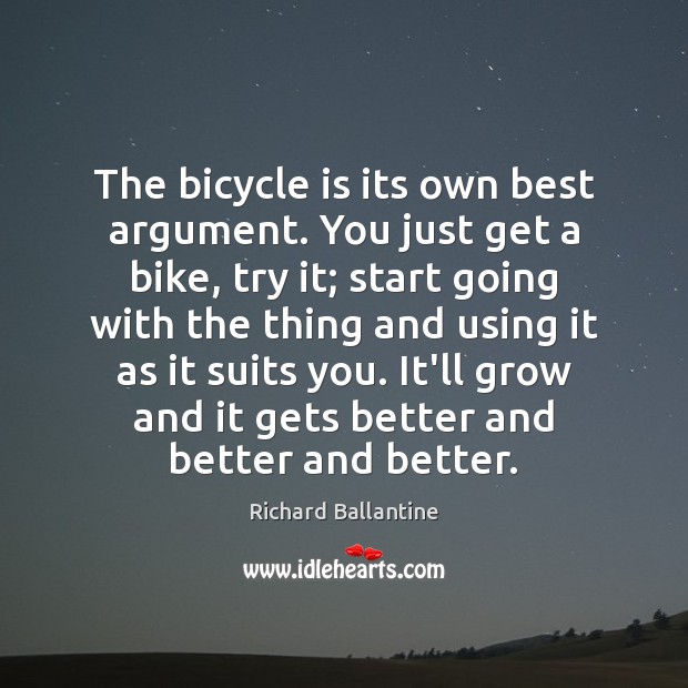 The bicycle is its own best argument. You just get a bike, Richard Ballantine Picture Quote