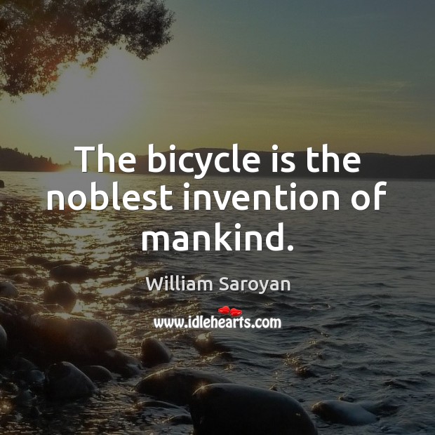 The bicycle is the noblest invention of mankind. William Saroyan Picture Quote
