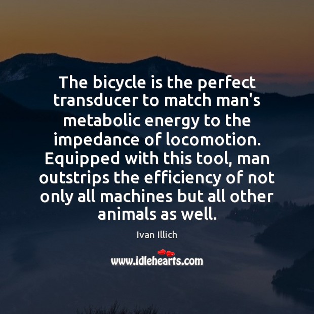 The bicycle is the perfect transducer to match man’s metabolic energy to Ivan Illich Picture Quote