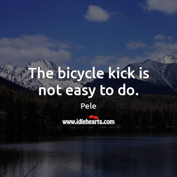 The bicycle kick is not easy to do. Pele Picture Quote