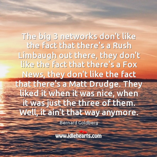 The big 3 networks don’t like the fact that there’s a Rush Limbaugh Bernard Goldberg Picture Quote
