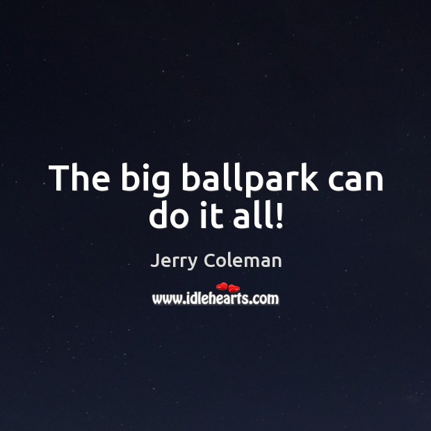 The big ballpark can do it all! Jerry Coleman Picture Quote