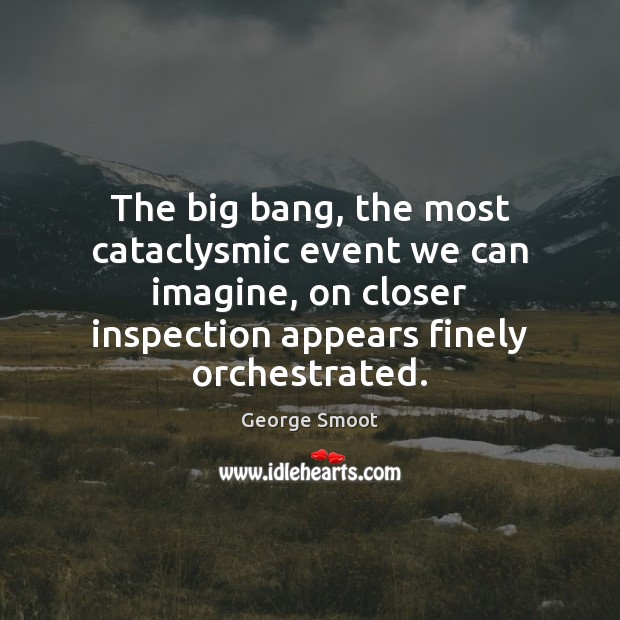 The big bang, the most cataclysmic event we can imagine, on closer George Smoot Picture Quote