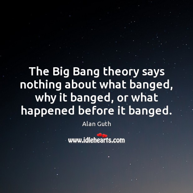 The Big Bang theory says nothing about what banged, why it banged, Alan Guth Picture Quote