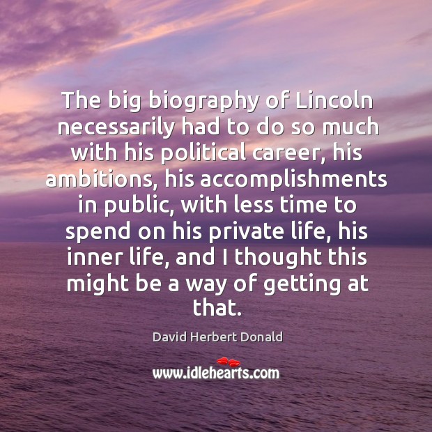The big biography of lincoln necessarily had to do so much with his political career David Herbert Donald Picture Quote