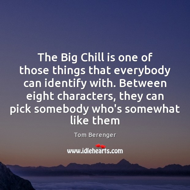 The Big Chill is one of those things that everybody can identify Tom Berenger Picture Quote