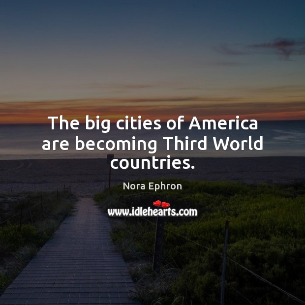 The big cities of America are becoming Third World countries. Nora Ephron Picture Quote