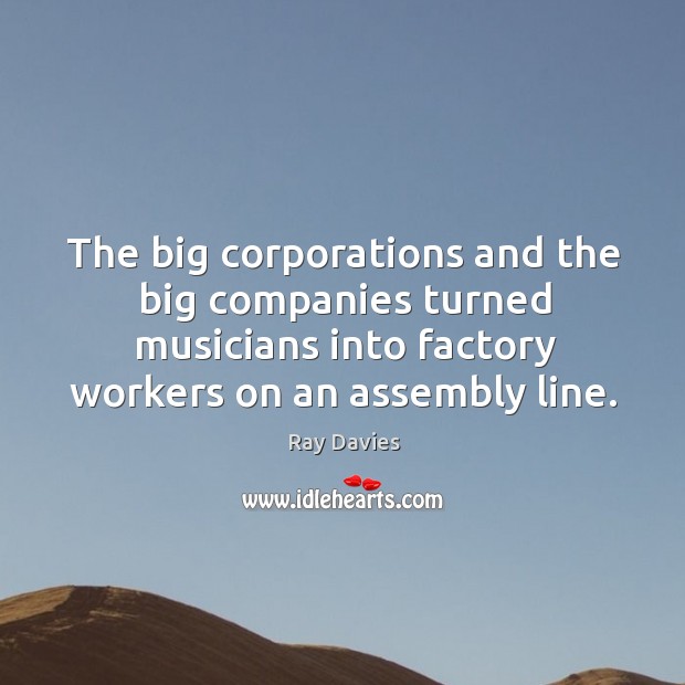 The big corporations and the big companies turned musicians into factory workers Ray Davies Picture Quote