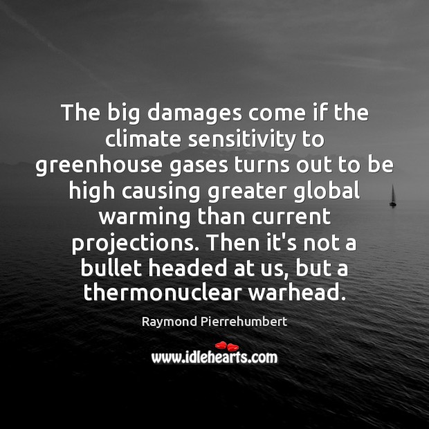 The big damages come if the climate sensitivity to greenhouse gases turns Raymond Pierrehumbert Picture Quote