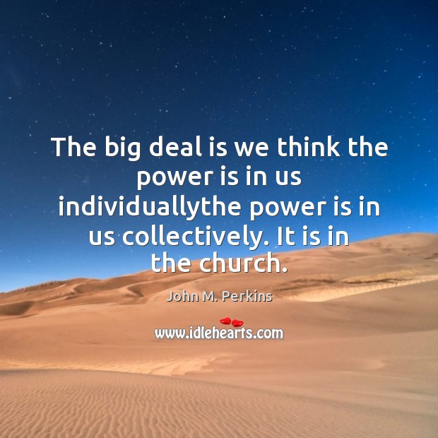 The big deal is we think the power is in us individuallythe Power Quotes Image
