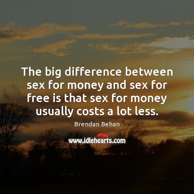 The big difference between sex for money and sex for free is Brendan Behan Picture Quote