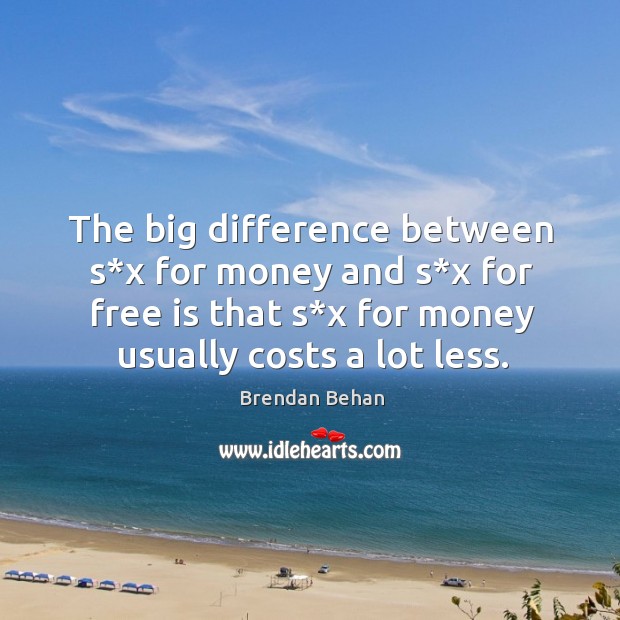 The big difference between s*x for money and s*x for free is that s*x for money usually costs a lot less. Brendan Behan Picture Quote