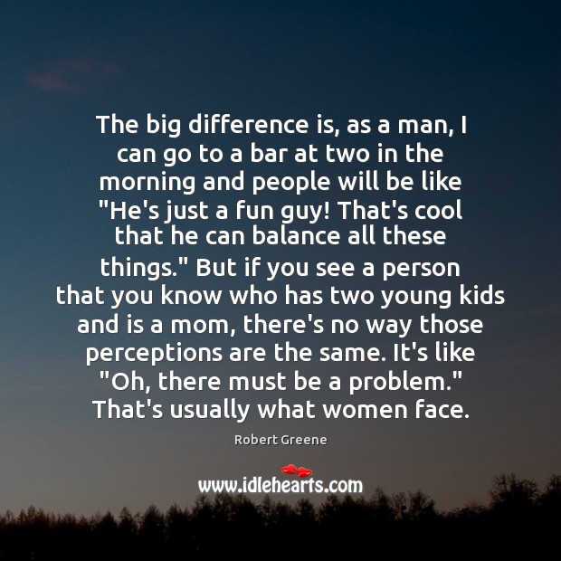 The big difference is, as a man, I can go to a Robert Greene Picture Quote