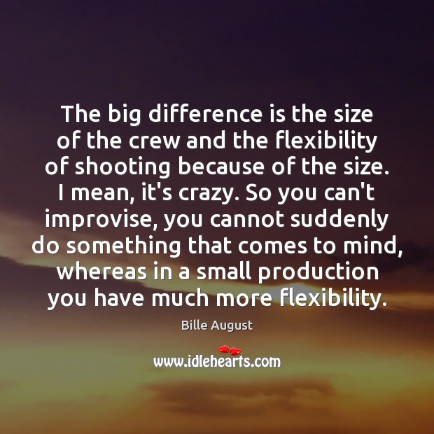 The big difference is the size of the crew and the flexibility Bille August Picture Quote
