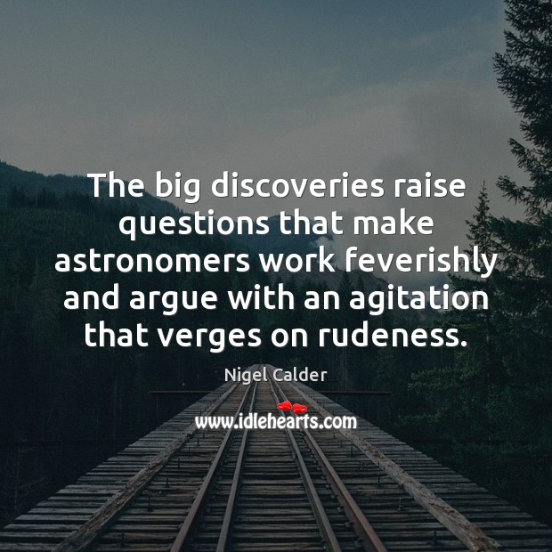 The big discoveries raise questions that make astronomers work feverishly and argue Nigel Calder Picture Quote