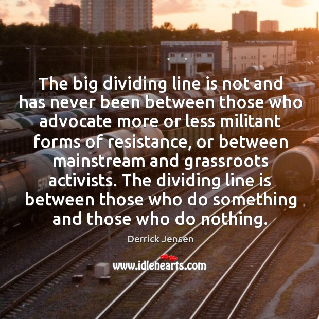The big dividing line is not and has never been between those Derrick Jensen Picture Quote
