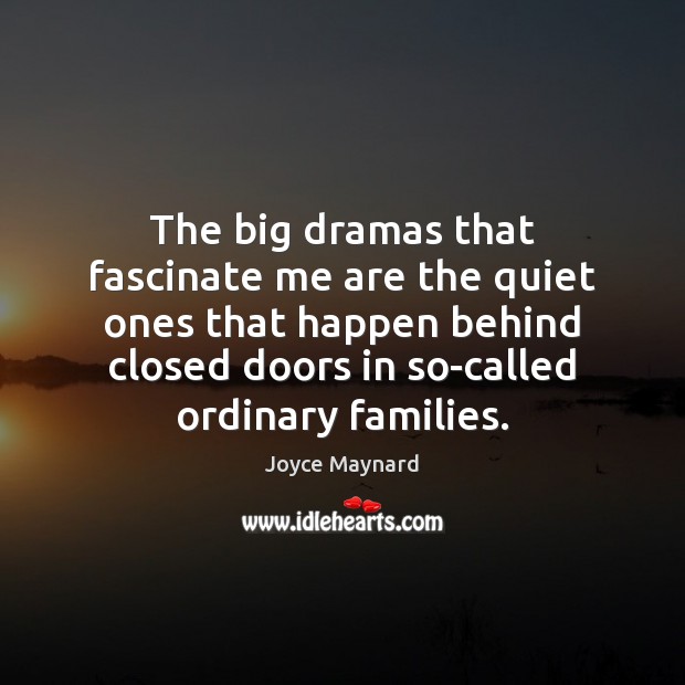 The big dramas that fascinate me are the quiet ones that happen Joyce Maynard Picture Quote