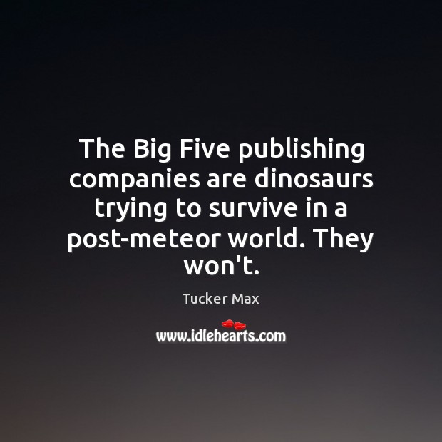 The Big Five publishing companies are dinosaurs trying to survive in a Tucker Max Picture Quote