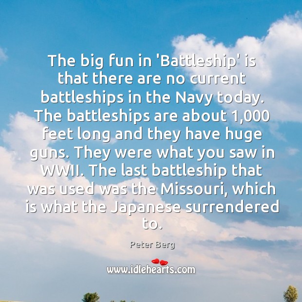 The big fun in ‘Battleship’ is that there are no current battleships Peter Berg Picture Quote