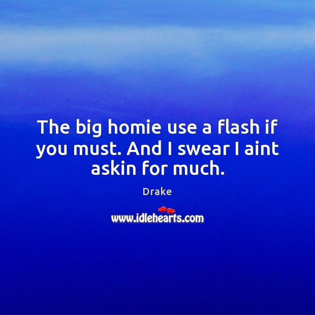 The big homie use a flash if you must. And I swear I aint askin for much. Drake Picture Quote