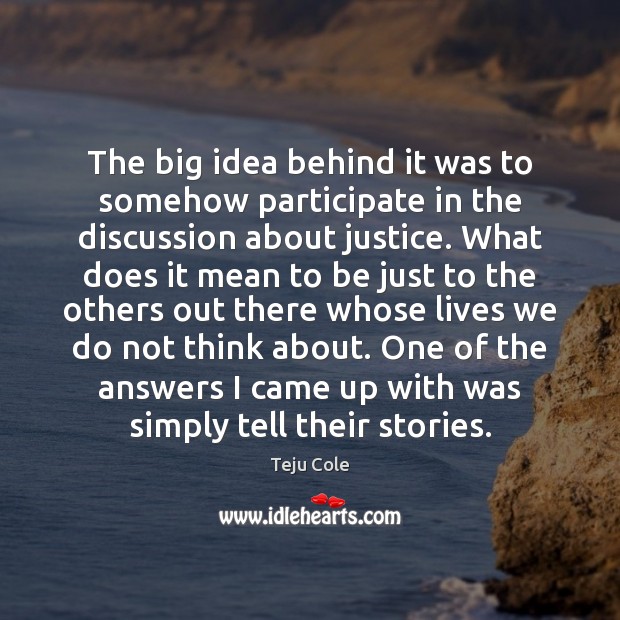 The big idea behind it was to somehow participate in the discussion Teju Cole Picture Quote