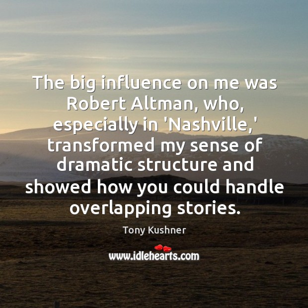 The big influence on me was Robert Altman, who, especially in ‘Nashville, Tony Kushner Picture Quote