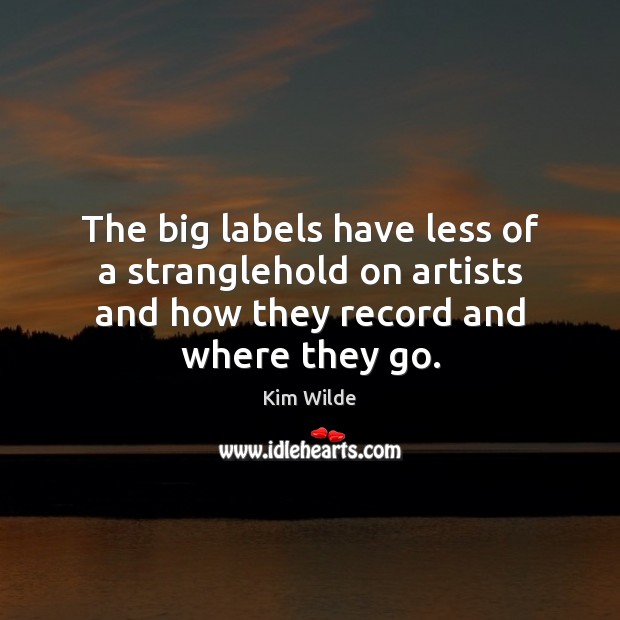 The big labels have less of a stranglehold on artists and how Kim Wilde Picture Quote