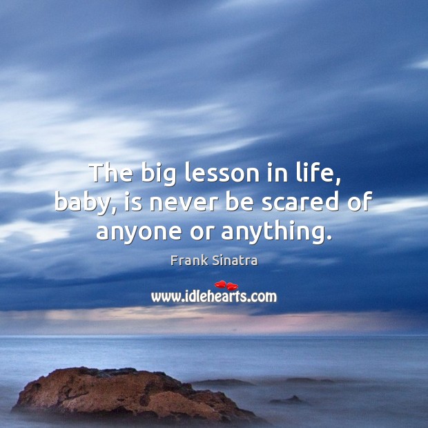 The big lesson in life, baby, is never be scared of anyone or anything. Frank Sinatra Picture Quote