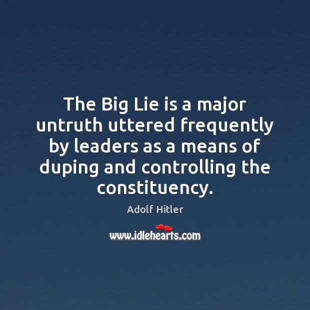 The Big Lie is a major untruth uttered frequently by leaders as Adolf Hitler Picture Quote
