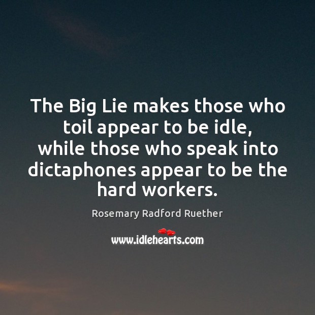 The Big Lie makes those who toil appear to be idle, while Rosemary Radford Ruether Picture Quote