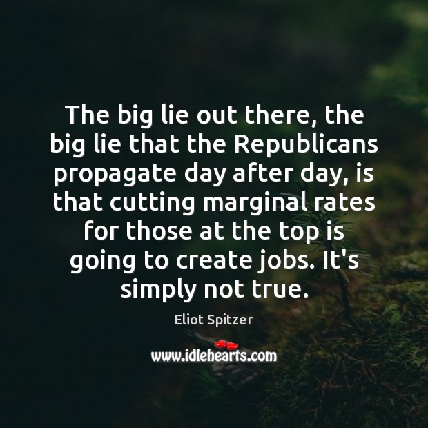 The big lie out there, the big lie that the Republicans propagate Eliot Spitzer Picture Quote