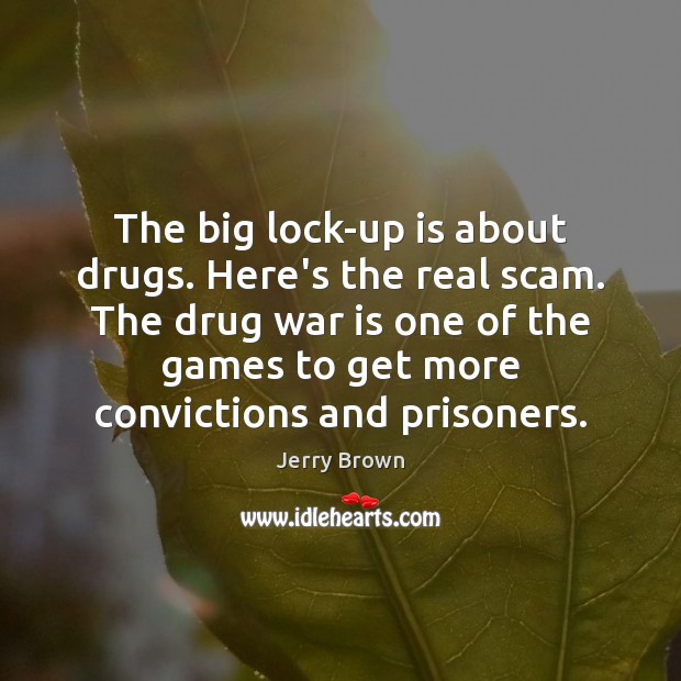 The big lock-up is about drugs. Here’s the real scam. The drug Jerry Brown Picture Quote