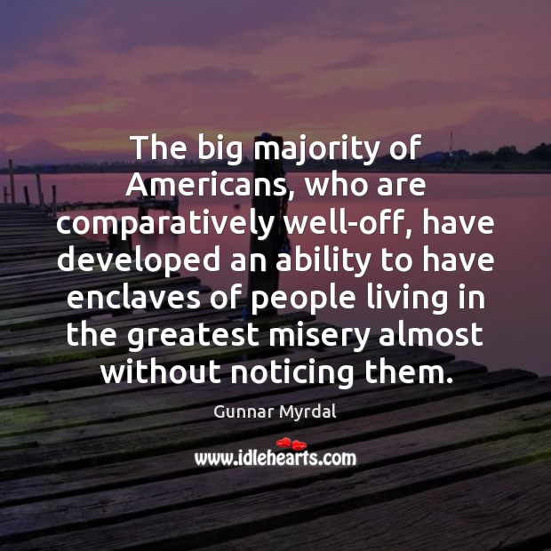 The big majority of Americans, who are comparatively well-off, have developed an Gunnar Myrdal Picture Quote