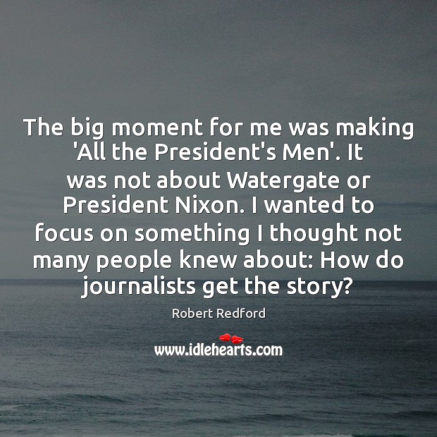 The big moment for me was making ‘All the President’s Men’. It Robert Redford Picture Quote
