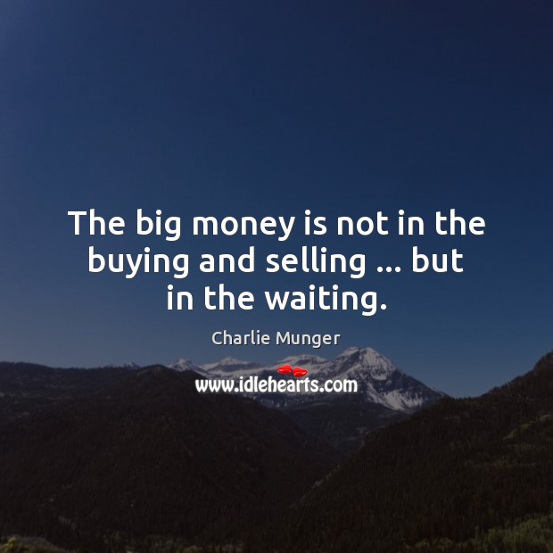 The big money is not in the buying and selling … but in the waiting. Image
