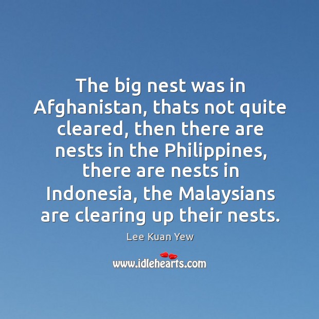 The big nest was in afghanistan, thats not quite cleared Lee Kuan Yew Picture Quote