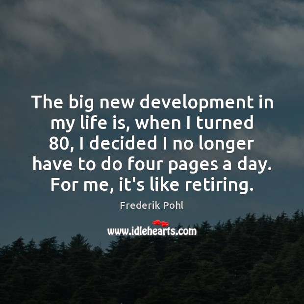The big new development in my life is, when I turned 80, I Frederik Pohl Picture Quote