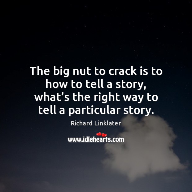 The big nut to crack is to how to tell a story, Richard Linklater Picture Quote