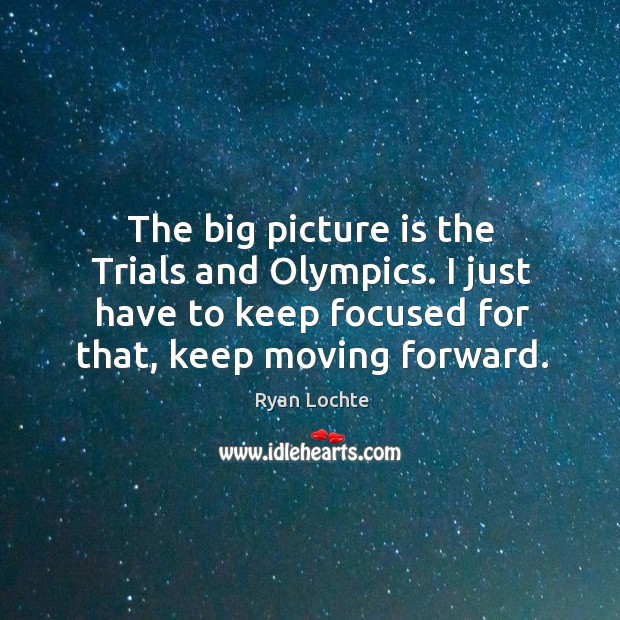 The big picture is the trials and olympics. I just have to keep focused for that, keep moving forward. Image